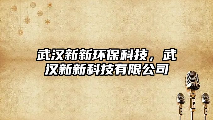 武漢新新環(huán)保科技，武漢新新科技有限公司