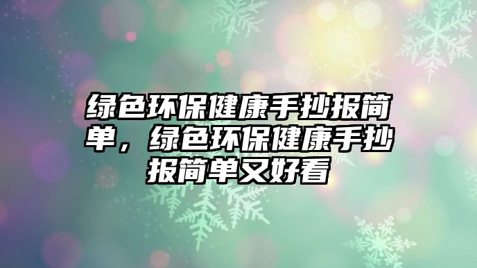 綠色環(huán)保健康手抄報簡單，綠色環(huán)保健康手抄報簡單又好看