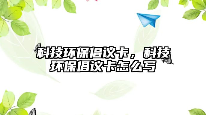 科技環(huán)保倡議卡，科技環(huán)保倡議卡怎么寫