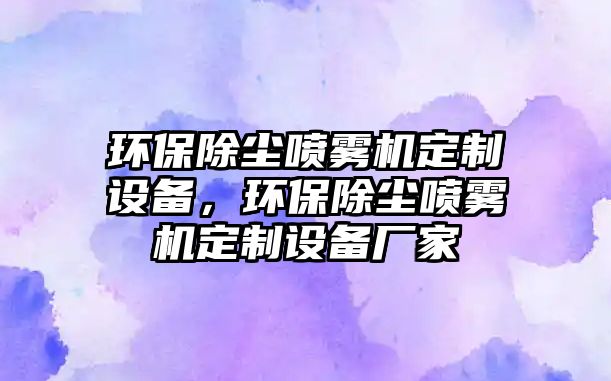 環(huán)保除塵噴霧機定制設備，環(huán)保除塵噴霧機定制設備廠家