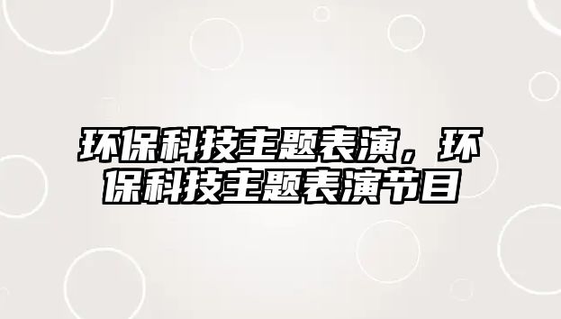 環(huán)?？萍贾黝}表演，環(huán)?？萍贾黝}表演節(jié)目