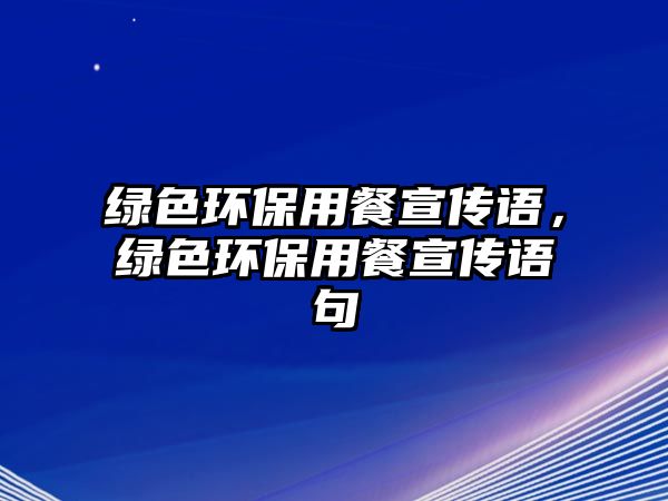 綠色環(huán)保用餐宣傳語，綠色環(huán)保用餐宣傳語句