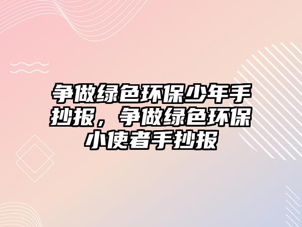 爭做綠色環(huán)保少年手抄報，爭做綠色環(huán)保小使者手抄報