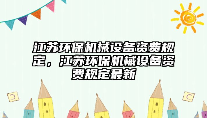 江蘇環(huán)保機械設備資費規(guī)定，江蘇環(huán)保機械設備資費規(guī)定最新