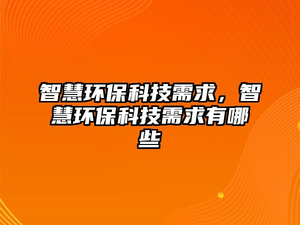 智慧環(huán)保科技需求，智慧環(huán)保科技需求有哪些