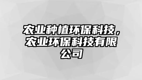 農(nóng)業(yè)種植環(huán)?？萍?，農(nóng)業(yè)環(huán)?？萍加邢薰? class=