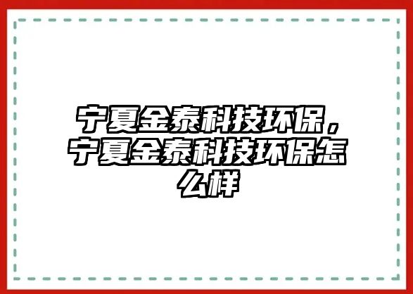 寧夏金泰科技環(huán)保，寧夏金泰科技環(huán)保怎么樣