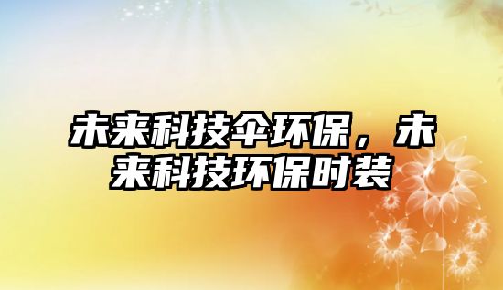 未來科技傘環(huán)保，未來科技環(huán)保時裝