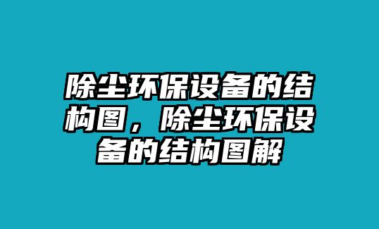 除塵環(huán)保設(shè)備的結(jié)構(gòu)圖，除塵環(huán)保設(shè)備的結(jié)構(gòu)圖解