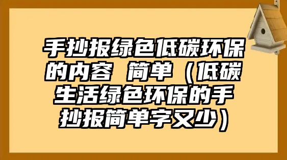 手抄報(bào)綠色低碳環(huán)保的內(nèi)容 簡(jiǎn)單（低碳生活綠色環(huán)保的手抄報(bào)簡(jiǎn)單字又少）