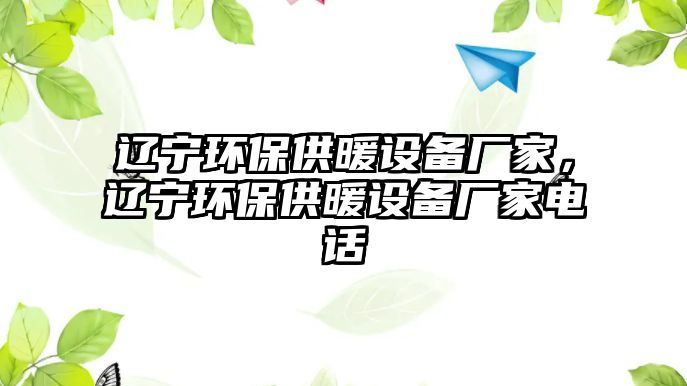 遼寧環(huán)保供暖設(shè)備廠家，遼寧環(huán)保供暖設(shè)備廠家電話(huà)