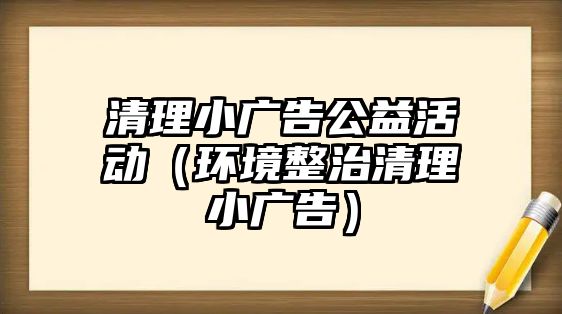 清理小廣告公益活動（環(huán)境整治清理小廣告）