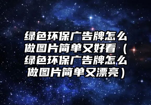 綠色環(huán)保廣告牌怎么做圖片簡(jiǎn)單又好看（綠色環(huán)保廣告牌怎么做圖片簡(jiǎn)單又漂亮）