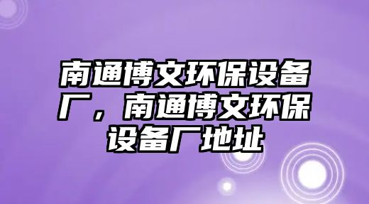 南通博文環(huán)保設(shè)備廠，南通博文環(huán)保設(shè)備廠地址