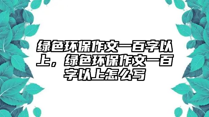 綠色環(huán)保作文一百字以上，綠色環(huán)保作文一百字以上怎么寫