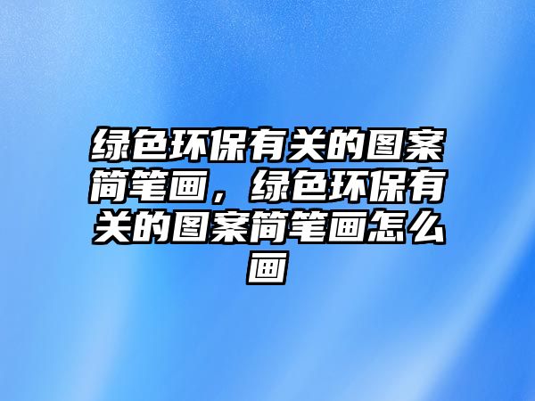 綠色環(huán)保有關的圖案簡筆畫，綠色環(huán)保有關的圖案簡筆畫怎么畫