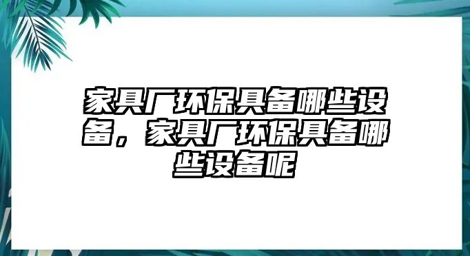 家具廠環(huán)保具備哪些設(shè)備，家具廠環(huán)保具備哪些設(shè)備呢