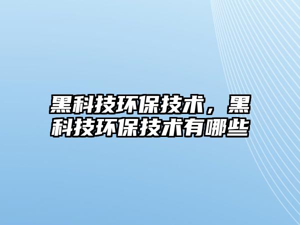 黑科技環(huán)保技術，黑科技環(huán)保技術有哪些