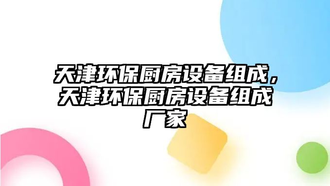 天津環(huán)保廚房設(shè)備組成，天津環(huán)保廚房設(shè)備組成廠家