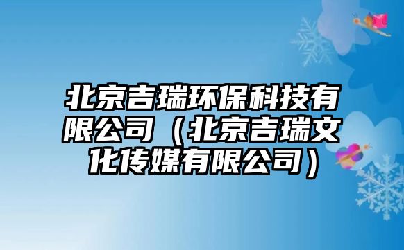 北京吉瑞環(huán)保科技有限公司（北京吉瑞文化傳媒有限公司）