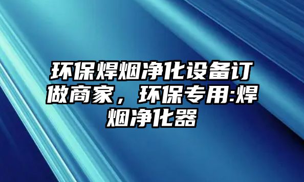 環(huán)保焊煙凈化設(shè)備訂做商家，環(huán)保專(zhuān)用:焊煙凈化器