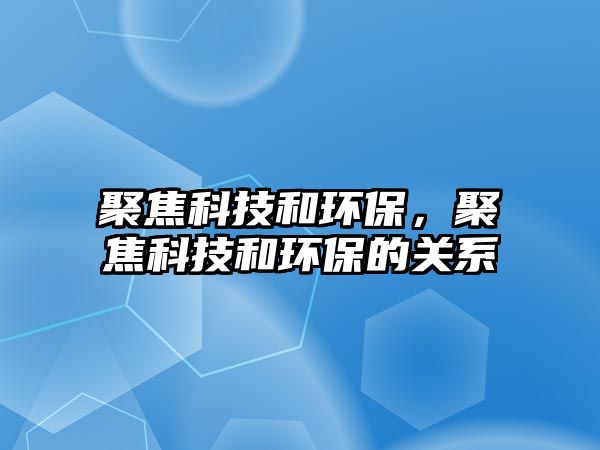 聚焦科技和環(huán)保，聚焦科技和環(huán)保的關(guān)系