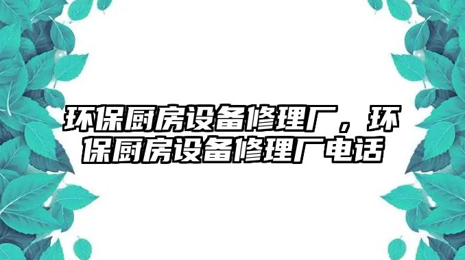 環(huán)保廚房設(shè)備修理廠，環(huán)保廚房設(shè)備修理廠電話