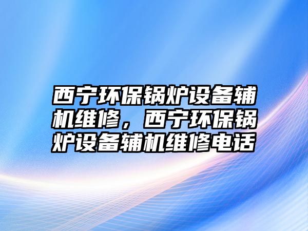 西寧環(huán)保鍋爐設(shè)備輔機維修，西寧環(huán)保鍋爐設(shè)備輔機維修電話