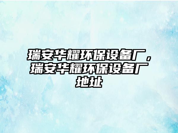 瑞安華耀環(huán)保設備廠，瑞安華耀環(huán)保設備廠地址