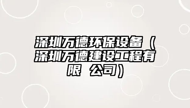 深圳萬(wàn)德環(huán)保設(shè)備（深圳萬(wàn)德建設(shè)工程有限 公司）