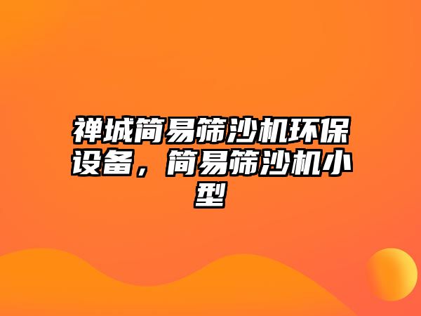 禪城簡易篩沙機環(huán)保設備，簡易篩沙機小型