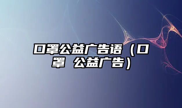 口罩公益廣告語（口罩 公益廣告）