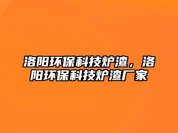 洛陽環(huán)?？萍紶t渣，洛陽環(huán)保科技爐渣廠家