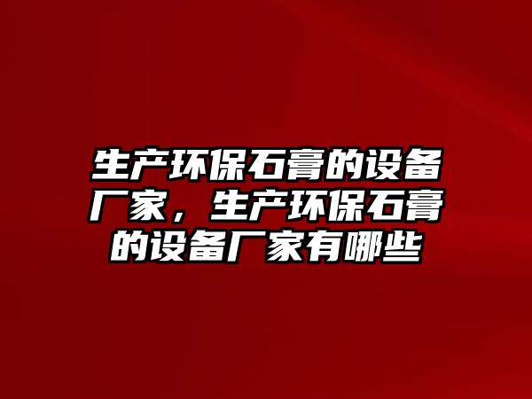 生產環(huán)保石膏的設備廠家，生產環(huán)保石膏的設備廠家有哪些