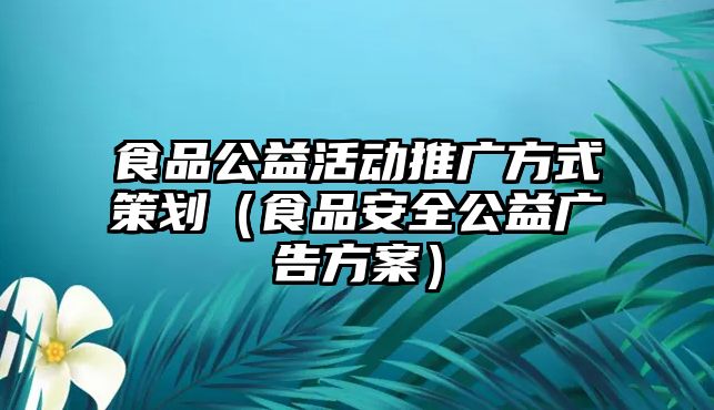 食品公益活動(dòng)推廣方式策劃（食品安全公益廣告方案）