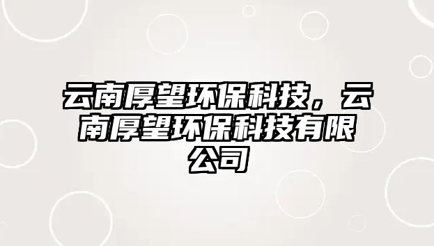 云南厚望環(huán)?？萍迹颇虾裢h(huán)?？萍加邢薰?/> 
									</a>
									<h4 class=