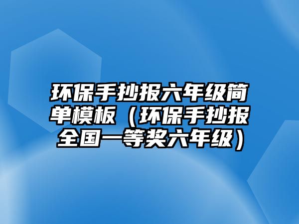 環(huán)保手抄報(bào)六年級簡單模板（環(huán)保手抄報(bào)全國一等獎(jiǎng)六年級）