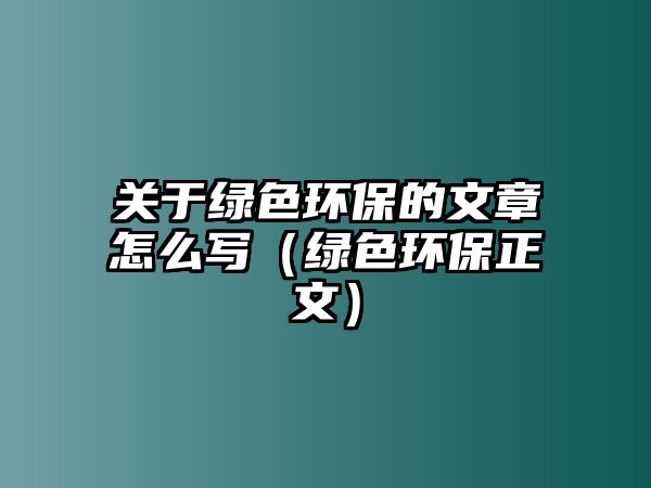 關于綠色環(huán)保的文章怎么寫（綠色環(huán)保正文）