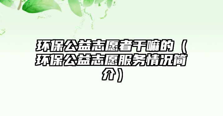 環(huán)保公益志愿者干嘛的（環(huán)保公益志愿服務情況簡介）