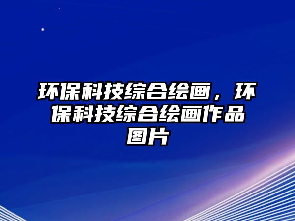 環(huán)保科技綜合繪畫，環(huán)保科技綜合繪畫作品圖片