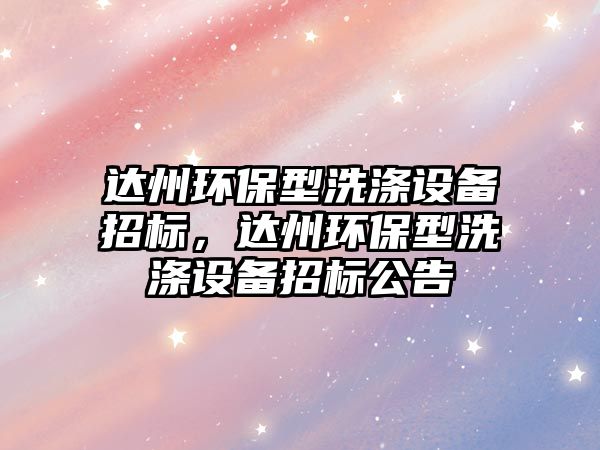 達州環(huán)保型洗滌設備招標，達州環(huán)保型洗滌設備招標公告