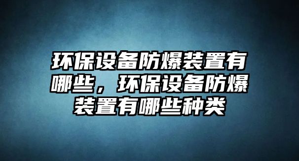 環(huán)保設備防爆裝置有哪些，環(huán)保設備防爆裝置有哪些種類