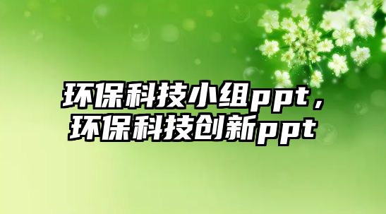 環(huán)?？萍夹〗Mppt，環(huán)?？萍紕?chuàng)新ppt