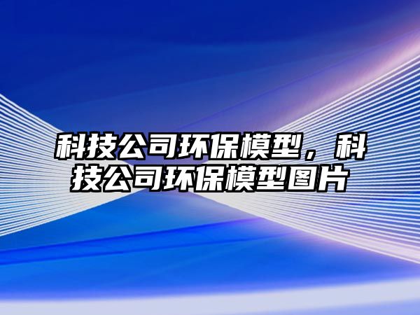 科技公司環(huán)保模型，科技公司環(huán)保模型圖片