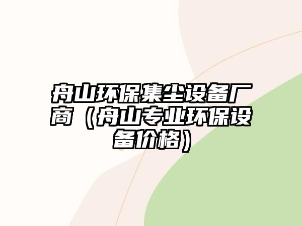 舟山環(huán)保集塵設(shè)備廠商（舟山專業(yè)環(huán)保設(shè)備價格）