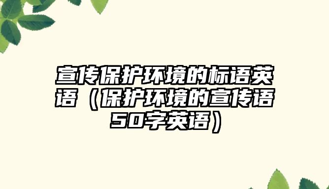 宣傳保護環(huán)境的標(biāo)語英語（保護環(huán)境的宣傳語50字英語）