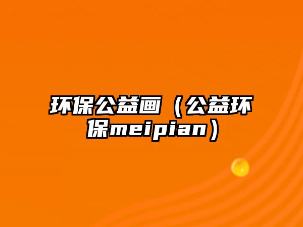 環(huán)保公益畫（公益環(huán)保meipian）