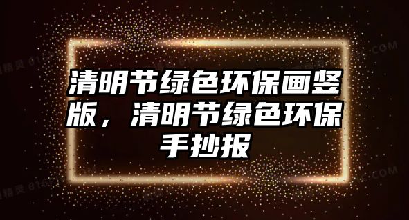 清明節(jié)綠色環(huán)保畫豎版，清明節(jié)綠色環(huán)保手抄報