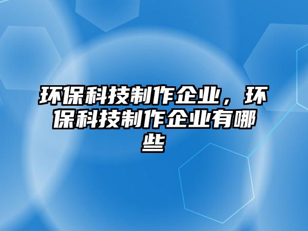 環(huán)保科技制作企業(yè)，環(huán)保科技制作企業(yè)有哪些