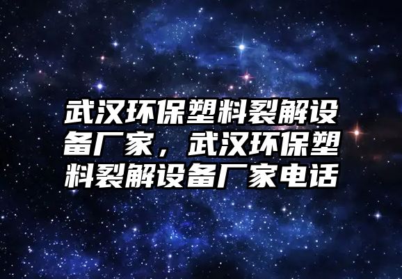 武漢環(huán)保塑料裂解設(shè)備廠家，武漢環(huán)保塑料裂解設(shè)備廠家電話